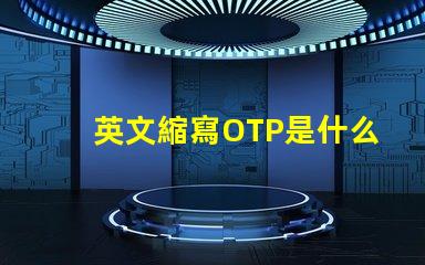 英文縮寫OTP是什么意思 英文縮寫LOT是什么意思